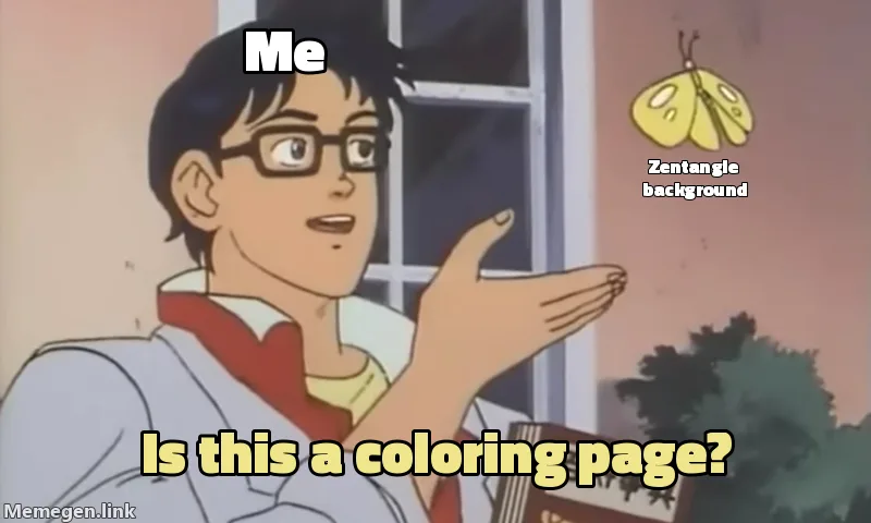 Is this a pigeon meme. The man, labelled me, points at a butterfly labelled zentangle background and asks: Is this a coloring page?