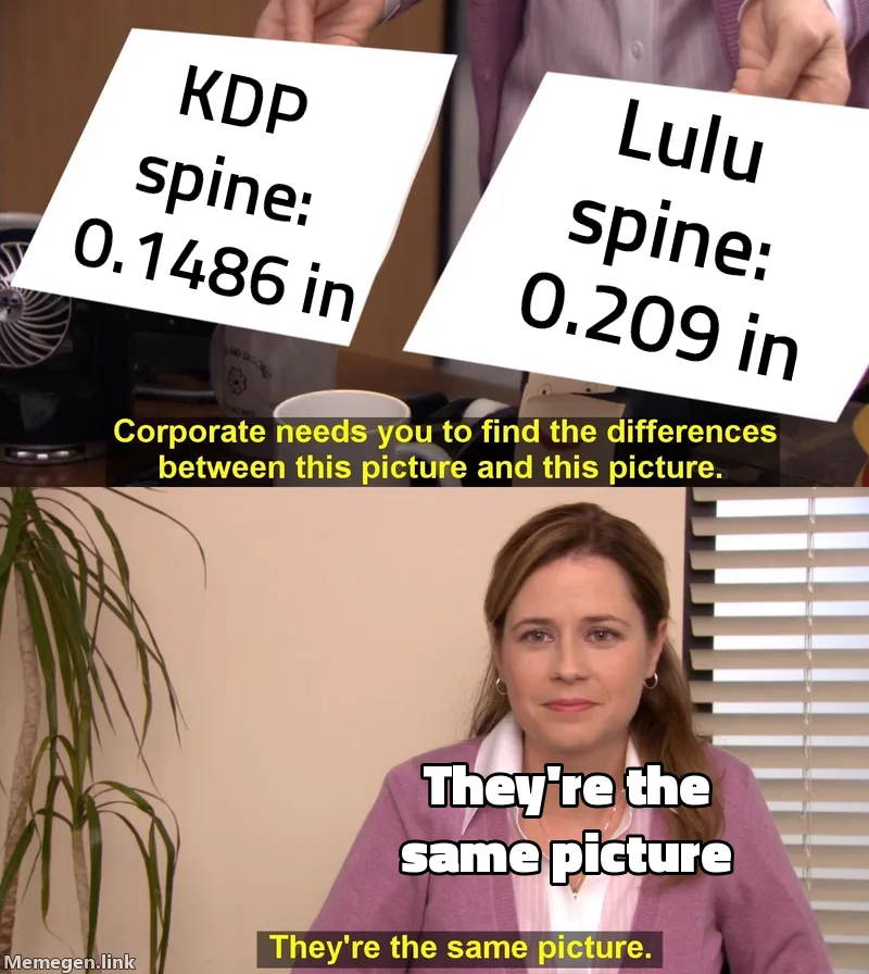 They're the same picture meme. Pam holds up two pictures, KDP spine: 0.1486 in, and Lulu spine: 0.209 in, and says they're the same picture.