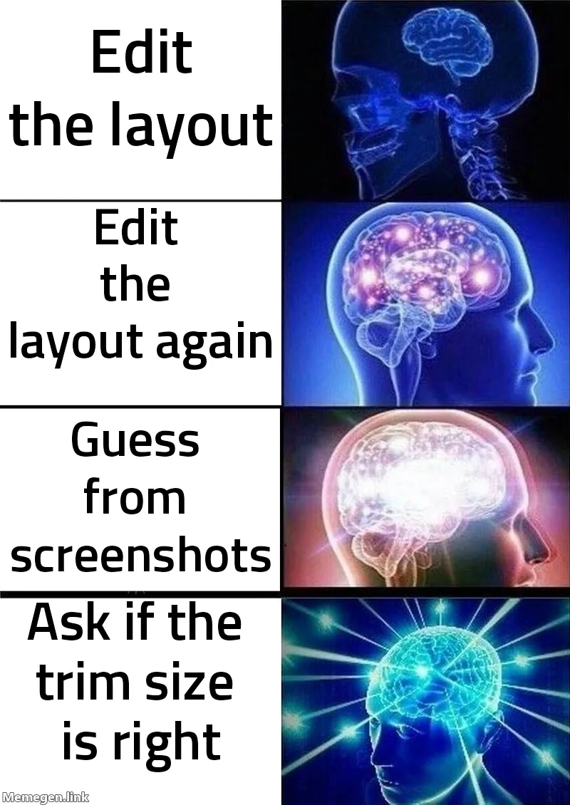 Galaxy brain meme, four panels of a brain glowing brighter: Edit the layout. Edit the layout again. Guess from screenshots. Ask if the trim size is right.