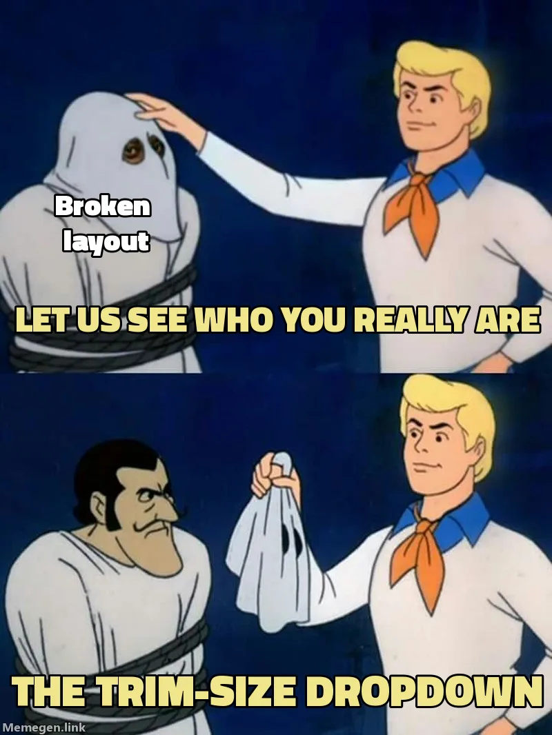 Scooby Doo reveal meme. Fred pulls the mask off a villain labelled broken layout: Let us see who you really are. It was the trim-size dropdown.